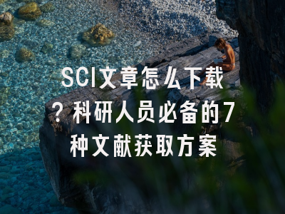 SCI文章怎么下载？科研人员必备的7种文献获取方案