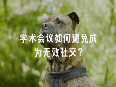 学术会议如何避免成为无效社交？