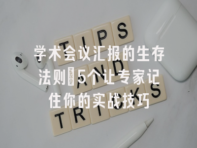 学术会议汇报的生存法则：5个让专家记住你的实战技巧