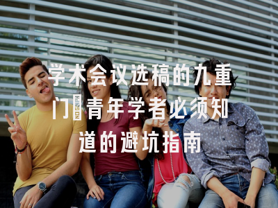 学术会议选稿的九重门：青年学者必须知道的避坑指南