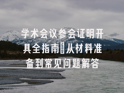 学术会议参会证明开具全指南：从材料准备到常见问题解答