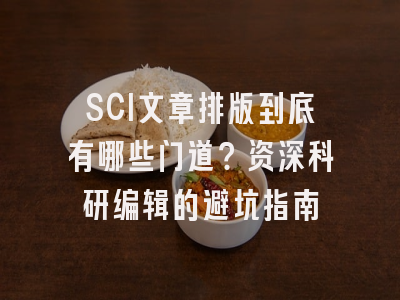 SCI文章排版到底有哪些门道？资深科研编辑的避坑指南