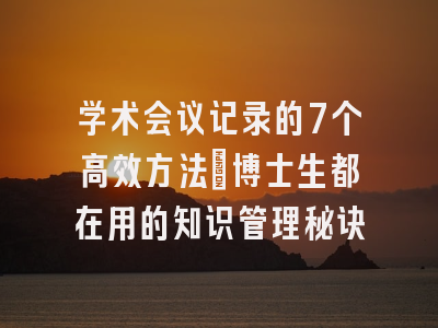 学术会议记录的7个高效方法：博士生都在用的知识管理秘诀
