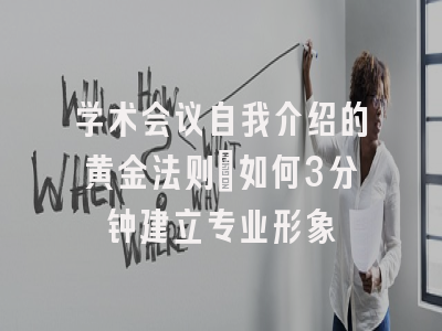 学术会议自我介绍的黄金法则：如何3分钟建立专业形象
