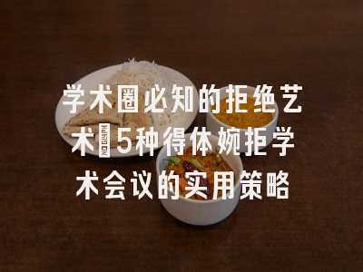 学术圈必知的拒绝艺术：5种得体婉拒学术会议的实用策略