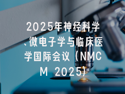 2025年神经科学、微电子学与临床医学国际会议（NMCM 2025）