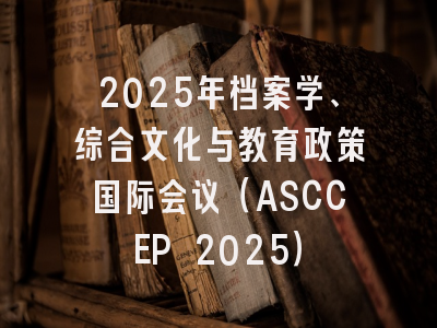 2025年档案学、综合文化与教育政策国际会议（ASCCEP 2025）