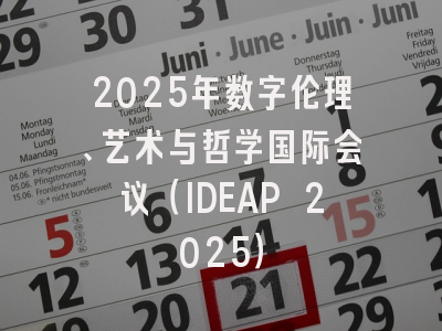 2025年数字伦理、艺术与哲学国际会议(IDEAP 2025)