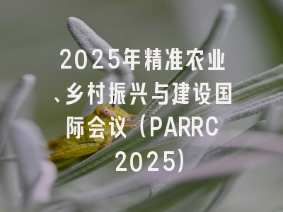 2025年精准农业、乡村振兴与建设国际会议（PARRC 2025）