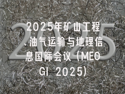 2025年矿山工程、油气运输与地理信息国际会议（MEOGI 2025）
