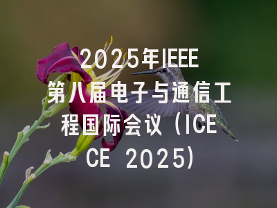 2025年IEEE第八届电子与通信工程国际会议（ICECE 2025）