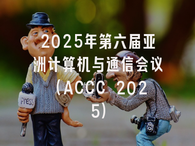 2025年第六届亚洲计算机与通信会议（ACCC 2025）