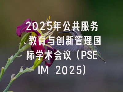 2025年公共服务、教育与创新管理国际学术会议（PSEIM 2025）