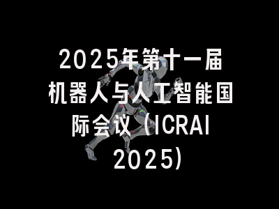 2025年第十一届机器人与人工智能国际会议（ICRAI 2025）