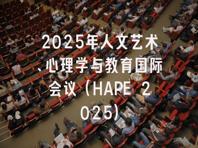 2025年人文艺术、心理学与教育国际会议（HAPE 2025）