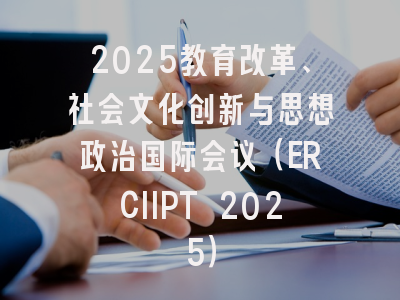 2025教育改革、社会文化创新与思想政治国际会议（ERCIIPT 2025）