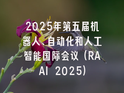 2025年第五届机器人、自动化和人工智能国际会议（RAAI 2025）
