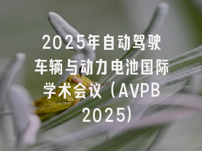 2025年自动驾驶车辆与动力电池国际学术会议（AVPB 2025）