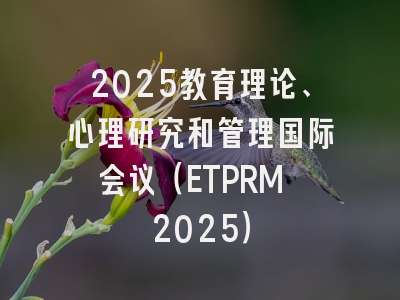 2025教育理论、心理研究和管理国际会议（ETPRM 2025）