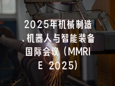 2025年机械制造、机器人与智能装备国际会议（MMRIE 2025）