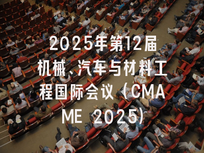 2025年第12届机械、汽车与材料工程国际会议（CMAME 2025）