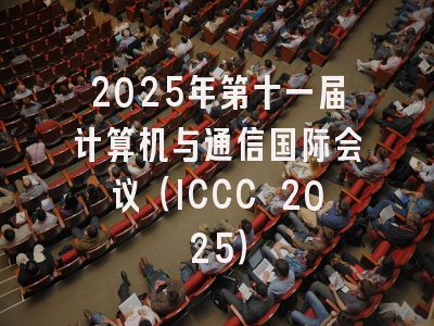 2025年第十一届计算机与通信国际会议（ICCC 2025）