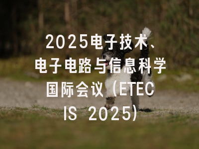 2025电子技术、电子电路与信息科学国际会议（ETECIS 2025）