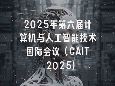2025年第六届计算机与人工智能技术国际会议（CAIT 2025）