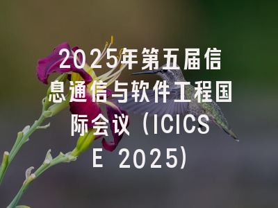2025年第五届信息通信与软件工程国际会议（ICICSE 2025）
