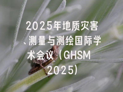 2025年地质灾害、测量与测绘国际学术会议（GHSM 2025）