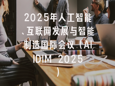2025年人工智能、互联网发展与智能制造国际会议（AIIDIM 2025）