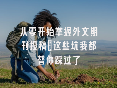 从零开始掌握外文期刊投稿：这些坑我都替你踩过了