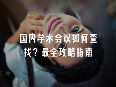 国内学术会议如何查找？最全攻略指南
