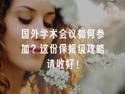 国外学术会议如何参加？这份保姆级攻略请收好！