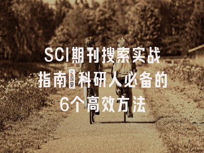 SCI期刊搜索实战指南：科研人必备的6个高效方法