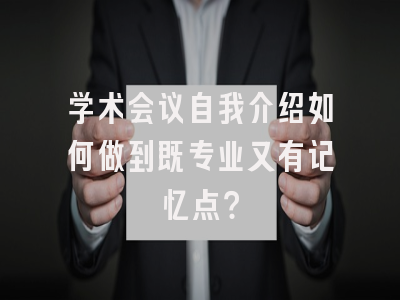 学术会议自我介绍如何做到既专业又有记忆点？
