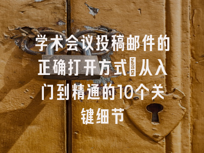 学术会议投稿邮件的正确打开方式：从入门到精通的10个关键细节