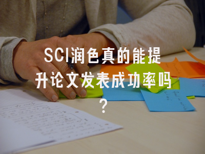 SCI润色真的能提升论文发表成功率吗？