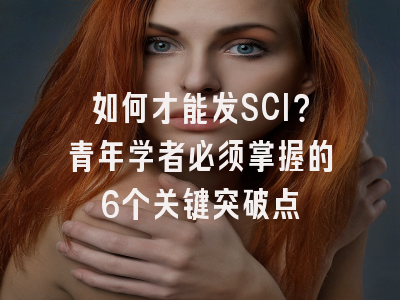 如何才能发SCI？青年学者必须掌握的6个关键突破点