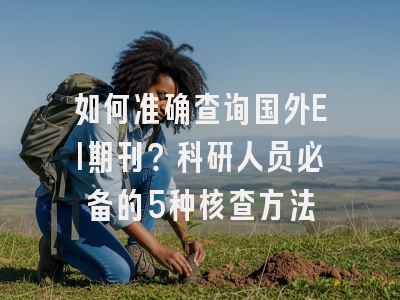 如何准确查询国外EI期刊？科研人员必备的5种核查方法