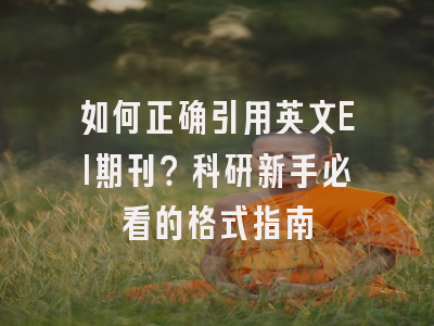 如何正确引用英文EI期刊？科研新手必看的格式指南