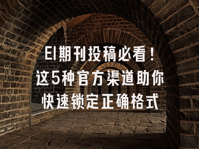 EI期刊投稿必看！这5种官方渠道助你快速锁定正确格式