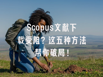 Scopus文献下载受阻？这五种方法帮你破局！