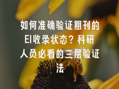 如何准确验证期刊的EI收录状态？科研人员必看的三层验证法