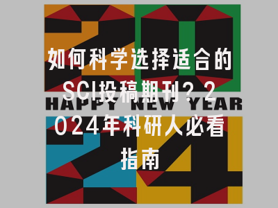 如何科学选择适合的SCI投稿期刊？2024年科研人必看指南
