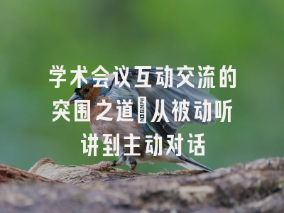 学术会议互动交流的突围之道：从被动听讲到主动对话