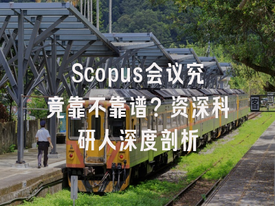Scopus会议究竟靠不靠谱？资深科研人深度剖析