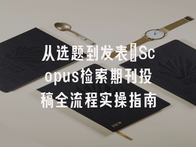 从选题到发表：Scopus检索期刊投稿全流程实操指南
