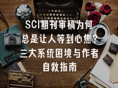SCI期刊审稿为何总是让人等到心焦？三大系统困境与作者自救指南