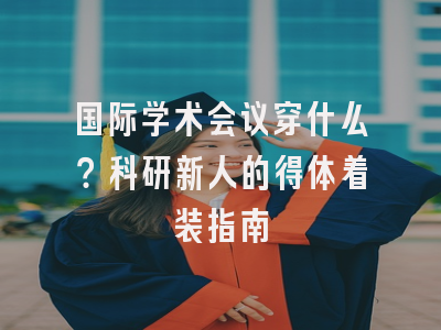 国际学术会议穿什么？科研新人的得体着装指南